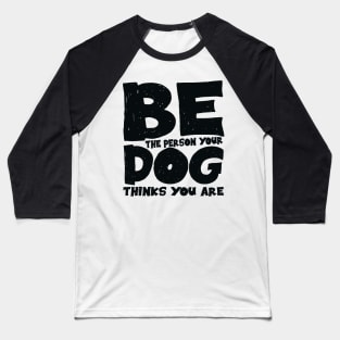 Be the person your dog thinks you are Baseball T-Shirt